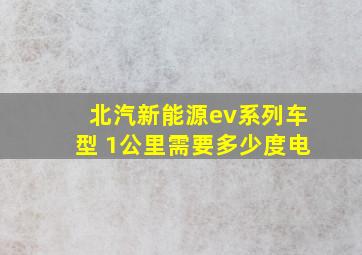 北汽新能源ev系列车型 1公里需要多少度电